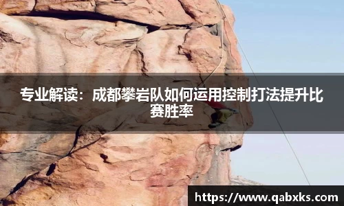 专业解读：成都攀岩队如何运用控制打法提升比赛胜率