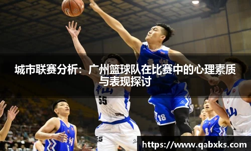 城市联赛分析：广州篮球队在比赛中的心理素质与表现探讨
