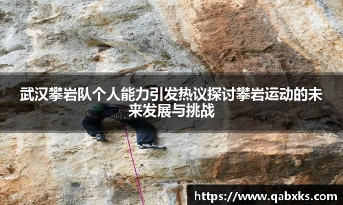 武汉攀岩队个人能力引发热议探讨攀岩运动的未来发展与挑战