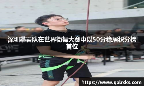 深圳攀岩队在世界街舞大赛中以50分稳居积分榜首位