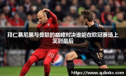 拜仁慕尼黑与曼联的巅峰对决谁能在欧冠赛场上笑到最后