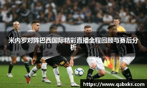 米内罗对阵巴西国际精彩直播全程回顾与赛后分析