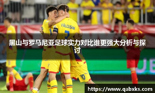 黑山与罗马尼亚足球实力对比谁更强大分析与探讨